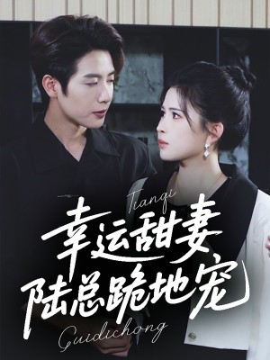 幸运甜妻陆总跪地宠(幸运甜妻,陆总跪地宠)(74集)