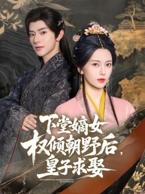下堂嫡女权倾朝野后皇子求娶(下堂嫡女权倾朝野后,皇子求娶)(79集)