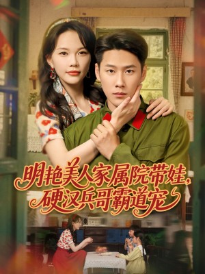 明艳美人家属院带娃硬汉兵哥霸道宠(明艳美人家属院带娃,硬汉兵哥霸道宠)(83集)