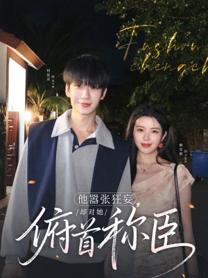 他嚣张狂妄却对她俯首称臣（他嚣张狂妄，却对她俯首称臣）（71集）