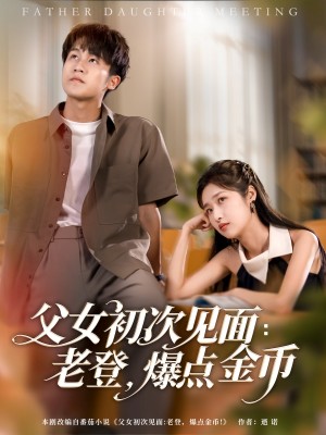 父女初次见面老登爆点金币(父女初次见面:老登,爆点金币)(82集)