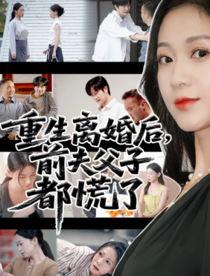重生离婚后父子跪求我原谅&重生离婚后前夫父子都慌了（66集）