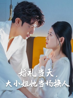婚礼当天,大小姐她当场换人(婚礼当天大小姐她当场换人)(30集)